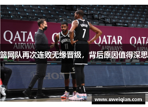 篮网队再次连败无缘晋级，背后原因值得深思